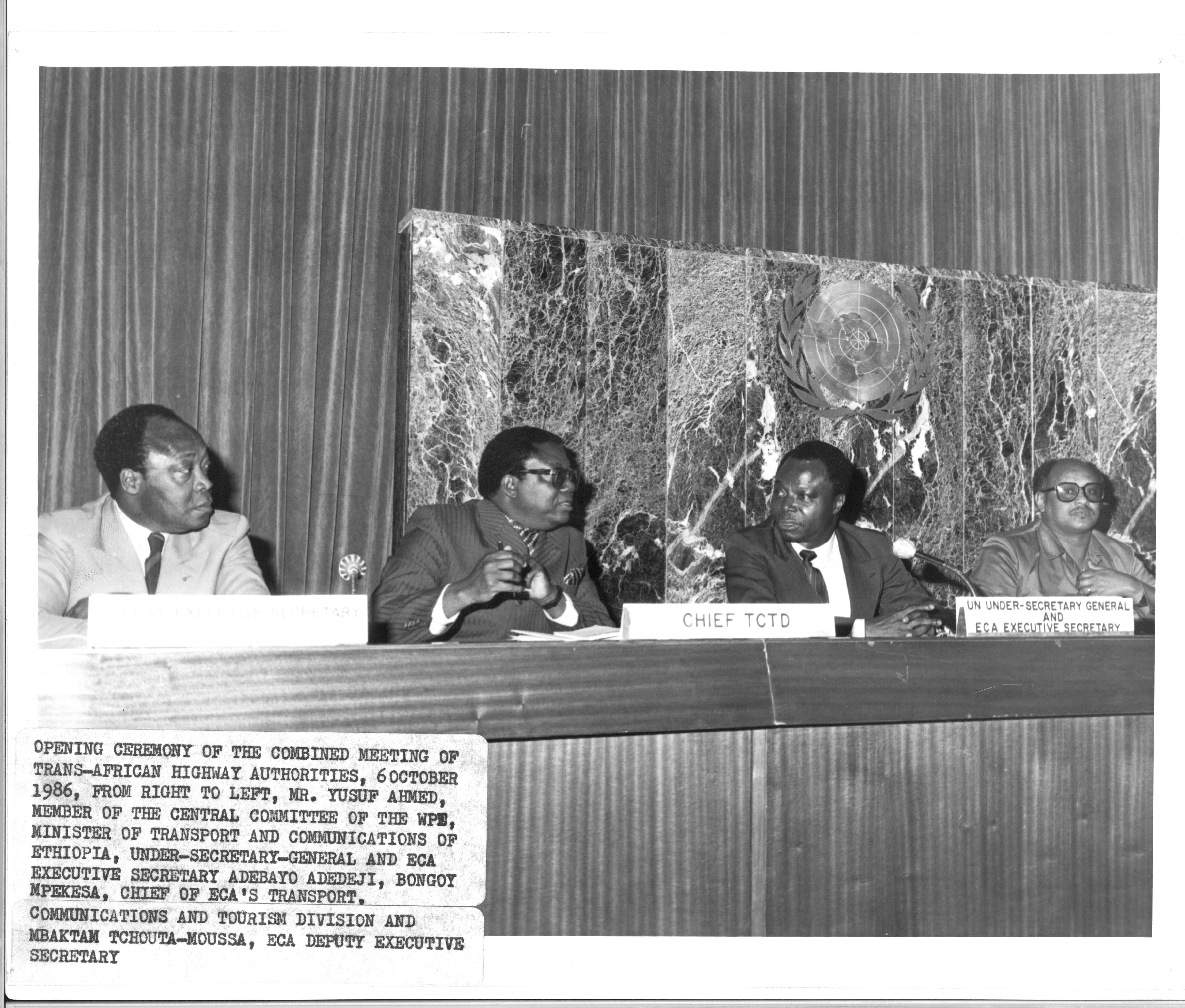 Opening ceremony of the combined meeting of Trans-African Highway Authorities, Addis Ababa, October 1986. From right to left: Member of the Central Committee of the Workers Party of Ethiopia (WPE) and Minister of Transport and Communication for Ethiopia, Yusuf Ahmed; Executive Secretary of ECA, Adebayo Adedeji; chief of ECA Transport, Communication and Tourism Division, Bongoy Mpekesa; and ECA Deputy Executive Secretary, MbaktamTchouta- Moussa. Opening ceremony of the combined meeting of Trans-African Highway Authorities, Addis Ababa, October 1986. From right to left: Member of the Central Committee of the Workers Party of Ethiopia (WPE) and Minister of Transport and Communication for Ethiopia, Yusuf Ahmed; Executive Secretary of ECA, Adebayo Adedeji; chief of ECA Transport, Communication and Tourism Division, Bongoy Mpekesa; and ECA Deputy Executive Secretary, MbaktamTchouta- Moussa.